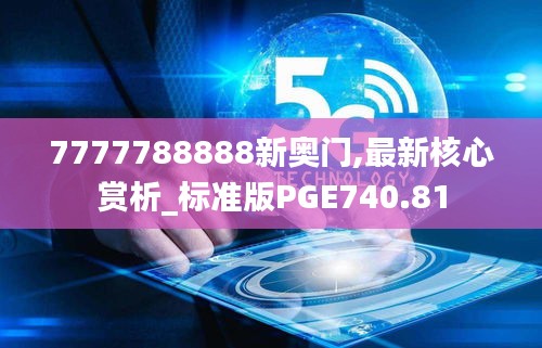 7777788888新奥门,最新核心赏析_标准版PGE740.81