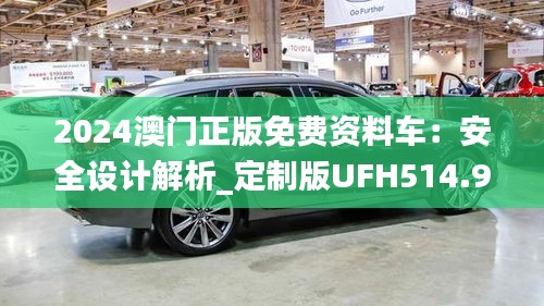 2024澳门正版免费资料车：安全设计解析_定制版UFH514.94