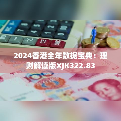 2024香港全年数据宝典：理财解读版XJK322.83