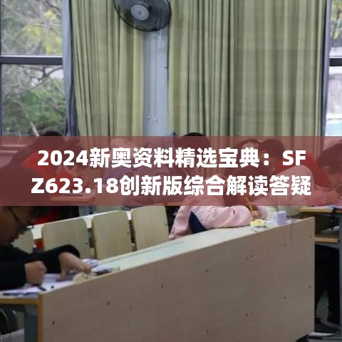 2024新奥资料精选宝典：SFZ623.18创新版综合解读答疑