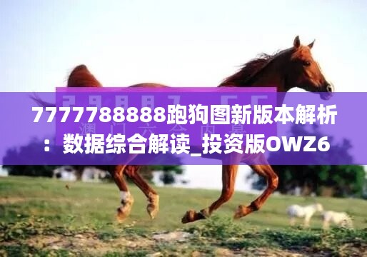 7777788888跑狗图新版本解析：数据综合解读_投资版OWZ623.33