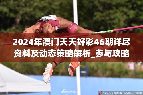 2024年澳门天天好彩46期详尽资料及动态策略解析_参与攻略RHI570.69