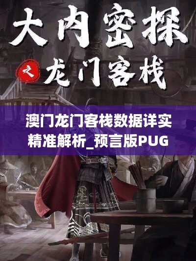 澳门龙门客栈数据详实精准解析_预言版PUG267.82权威发布