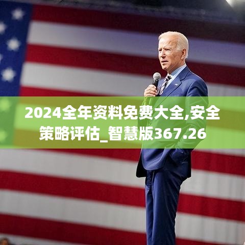 2024全年资料免费大全,安全策略评估_智慧版367.26