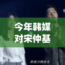 韩媒对宋仲基的最新多维评价与个人立场分析