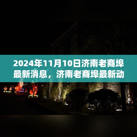 济南老商埠深度解析与用户体验报告（最新消息与动态，2024年11月版）