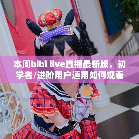 如何观看本周bibi live直播最新版，初学者与进阶用户的详细步骤指南