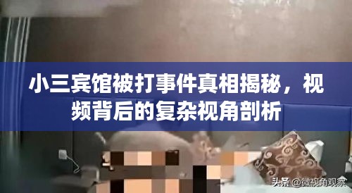 小三宾馆被打事件真相揭秘，视频背后的复杂视角剖析