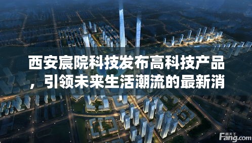 西安宸院科技发布高科技产品，引领未来生活潮流的最新消息