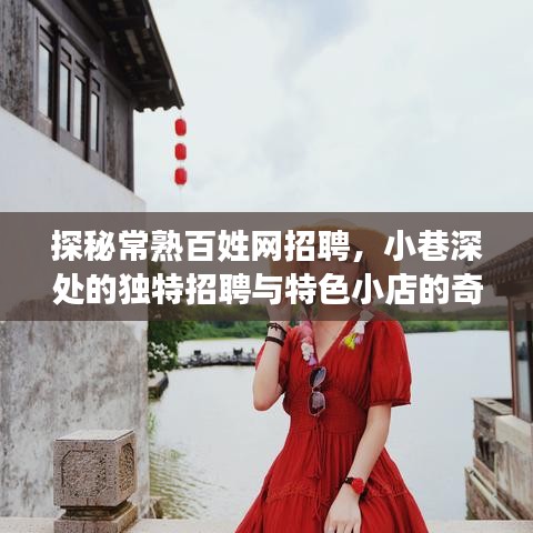 探秘常熟百姓网招聘，小巷深处的独特招聘与特色小店的奇遇之旅