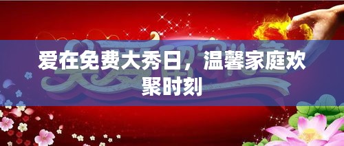 爱在免费大秀日，温馨家庭欢聚时刻