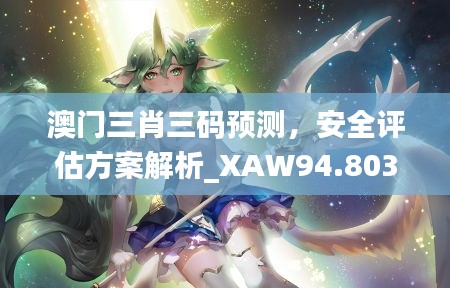 澳门三肖三码预测，安全评估方案解析_XAW94.803动态版