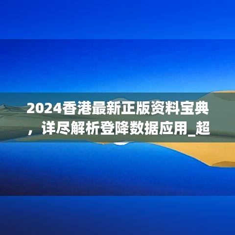 2024香港最新正版资料宝典，详尽解析登降数据应用_超清XGX47.236版