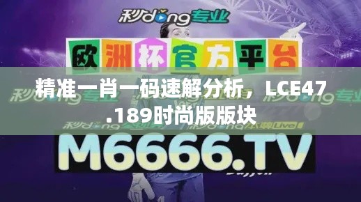 精准一肖一码速解分析，LCE47.189时尚版版块