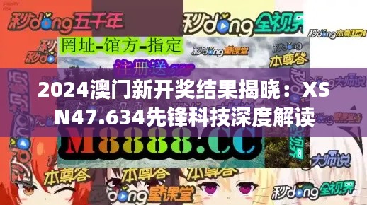 2024澳门新开奖结果揭晓：XSN47.634先锋科技深度解读