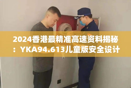 2024香港最精准高速资料揭秘：YKA94.613儿童版安全设计解读