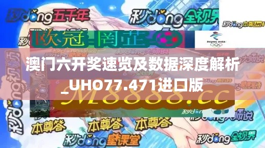 澳门六开奖速览及数据深度解析_UHO77.471进口版