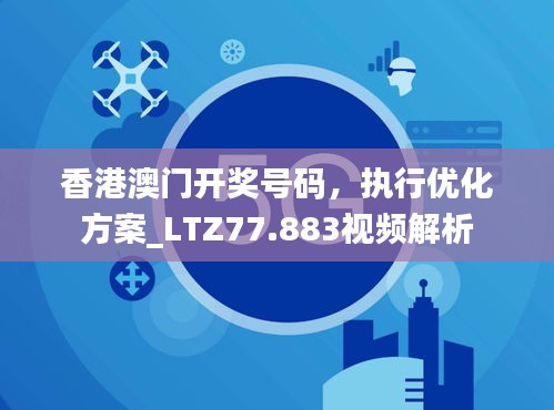 香港澳门开奖号码，执行优化方案_LTZ77.883视频解析