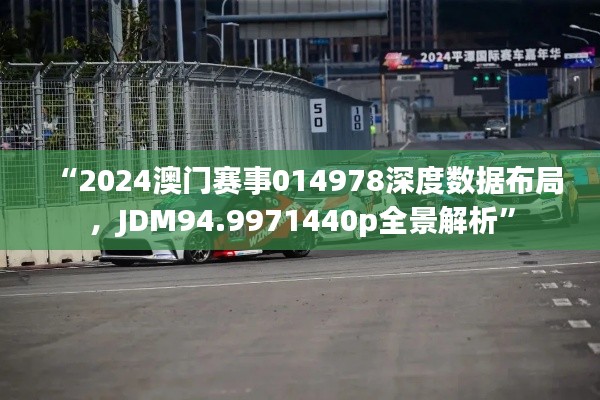 “2024澳门赛事014978深度数据布局，JDM94.9971440p全景解析”