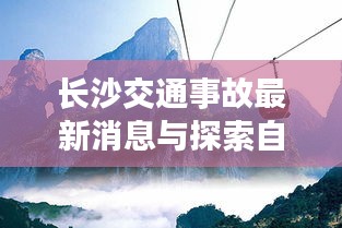 长沙交通事故最新消息与探索自然美景之旅，寻求内心宁静的旅程，希望符合您的要求。