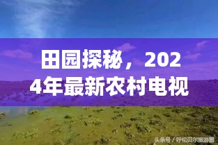 田园探秘，2024年最新农村电视剧领略自然之美，心灵平静之旅