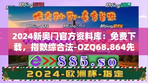 2024新奥门官方资料库：免费下载，指数综合法-OZQ68.864先锋版