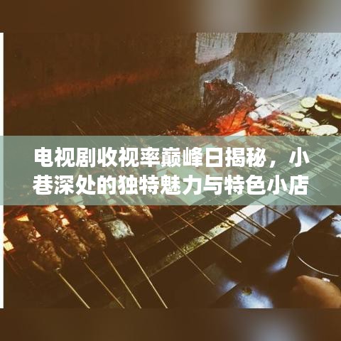 电视剧收视率巅峰日揭秘，小巷深处的独特魅力与特色小店的魅力展现