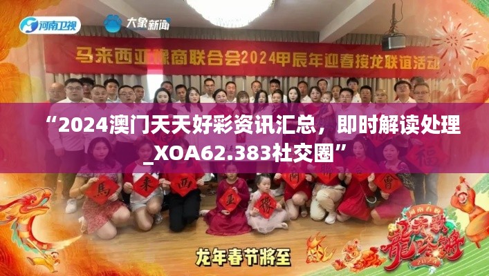 “2024澳门天天好彩资讯汇总，即时解读处理_XOA62.383社交圈”