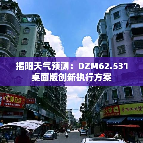 揭阳天气预测：DZM62.531桌面版创新执行方案