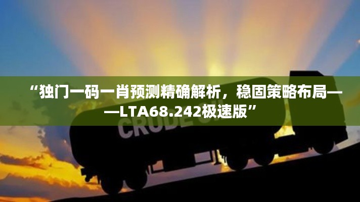 “独门一码一肖预测精确解析，稳固策略布局——LTA68.242极速版”