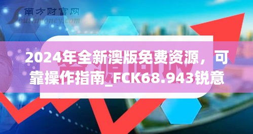 2024年全新澳版免费资源，可靠操作指南_FCK68.943锐意版