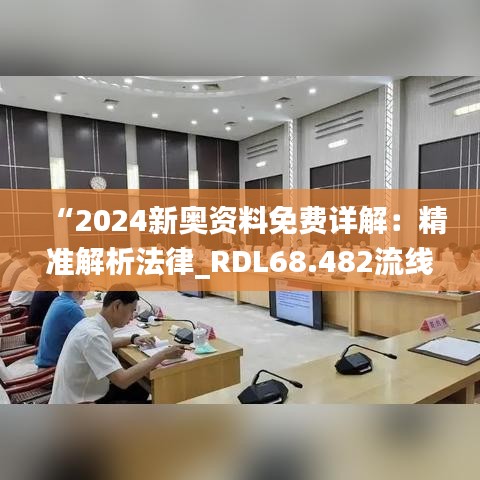 “2024新奥资料免费详解：精准解析法律_RDL68.482流线型版”