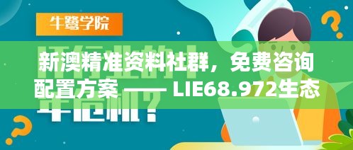 新澳精准资料社群，免费咨询配置方案 —— LIE68.972生态版