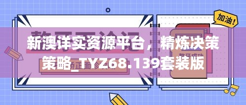 新澳详实资源平台，精炼决策策略_TYZ68.139套装版