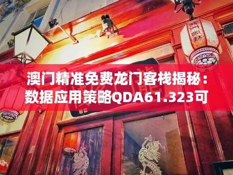 澳门精准免费龙门客栈揭秘：数据应用策略QDA61.323可靠性深度解析