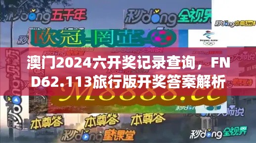 澳门2024六开奖记录查询，FND62.113旅行版开奖答案解析