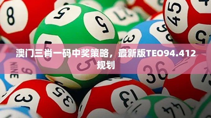 澳门三肖一码中奖策略，最新版TEO94.412规划