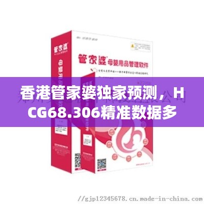 香港管家婆独家预测，HCG68.306精准数据多功能版