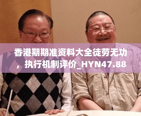 香港期期准资料大全徒劳无功，执行机制评价_HYN47.884展示界面