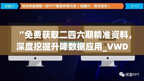 “免费获取二四六期精准资料，深度挖掘升降数据应用_VWD47.482升级版”