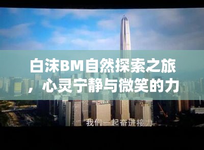 白沫BM自然探索之旅，心灵宁静与微笑的力量探寻