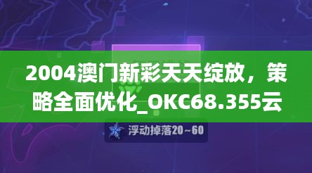 2004澳门新彩天天绽放，策略全面优化_OKC68.355云端版