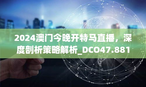 2024澳门今晚开特马直播，深度剖析策略解析_DCO47.881模拟版