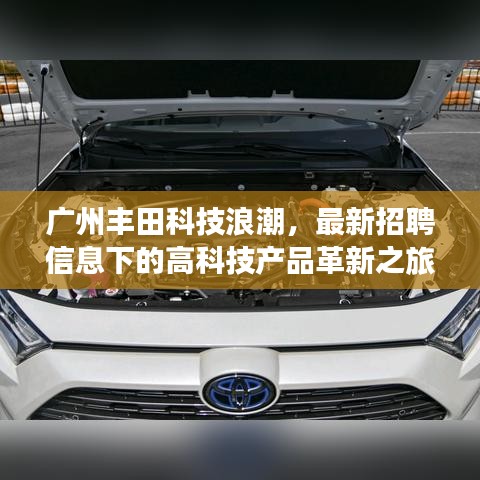 广州丰田科技浪潮，最新招聘信息下的高科技产品革新之旅（11月13日）