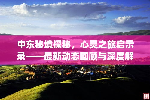 中东秘境探秘，心灵之旅启示录——最新动态回顾与深度解读