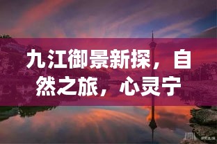 九江御景新探，自然之旅，心灵宁静与欢笑的追寻（2024年11月13日最新资讯）