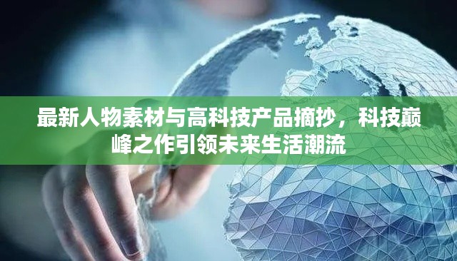 最新人物素材与高科技产品摘抄，科技巅峰之作引领未来生活潮流