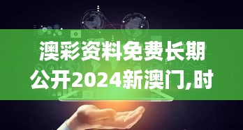 澳彩资料免费长期公开2024新澳门,时尚法则实现_BYT76.357多维版