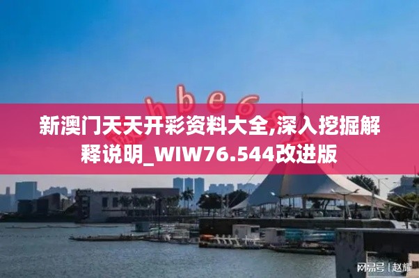 新澳门天天开彩资料大全,深入挖掘解释说明_WIW76.544改进版