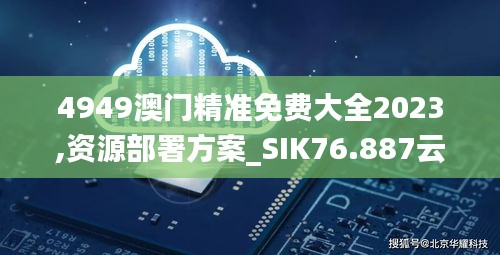 4949澳门精准免费大全2023,资源部署方案_SIK76.887云端共享版